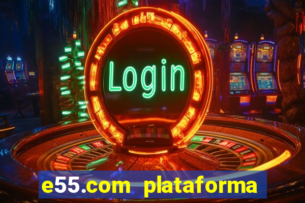 e55.com plataforma de jogos